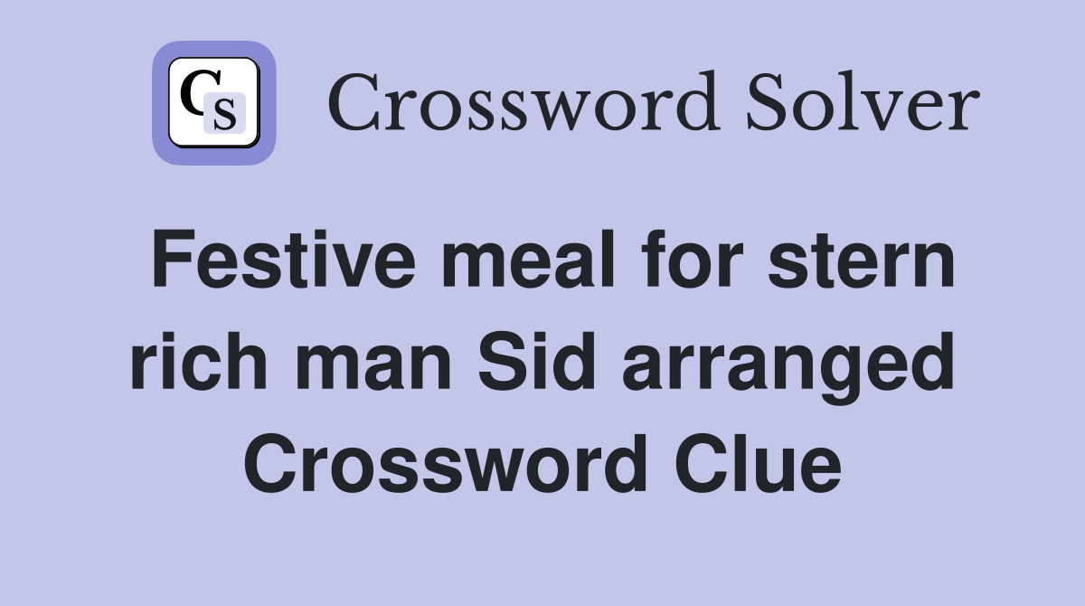 Festive meal for stern rich man Sid arranged Crossword Clue