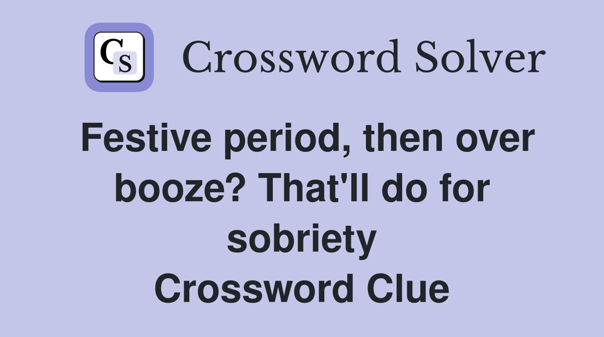 Festive period, then over booze? That'll do for sobriety Crossword Clue