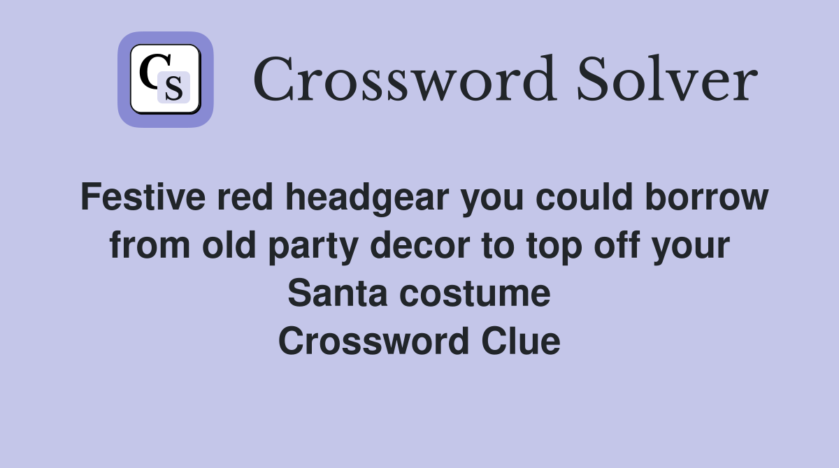 Festive red headgear you could borrow from old party decor to top off your Santa costume Crossword Clue