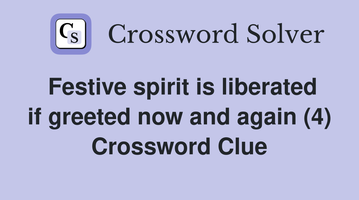 Festive spirit is liberated if greeted now and again (4) Crossword Clue