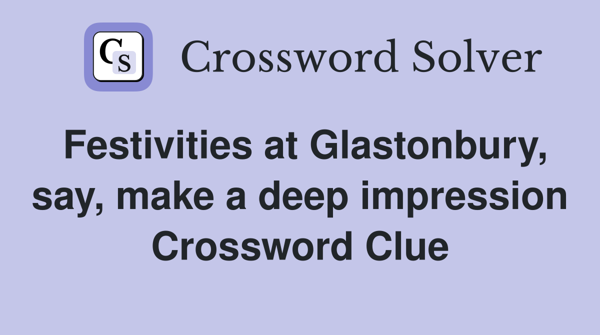 Festivities at Glastonbury, say, make a deep impression Crossword Clue