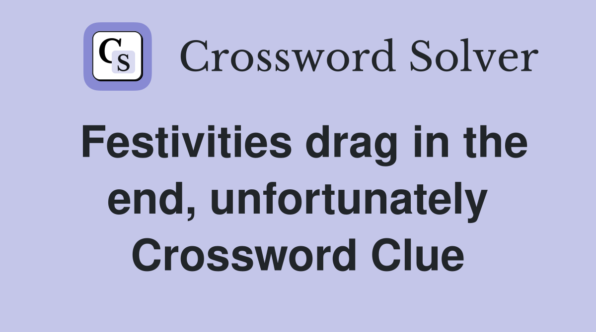 Festivities drag in the end, unfortunately Crossword Clue