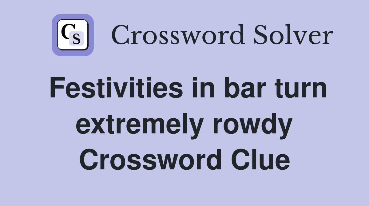 Festivities in bar turn extremely rowdy Crossword Clue