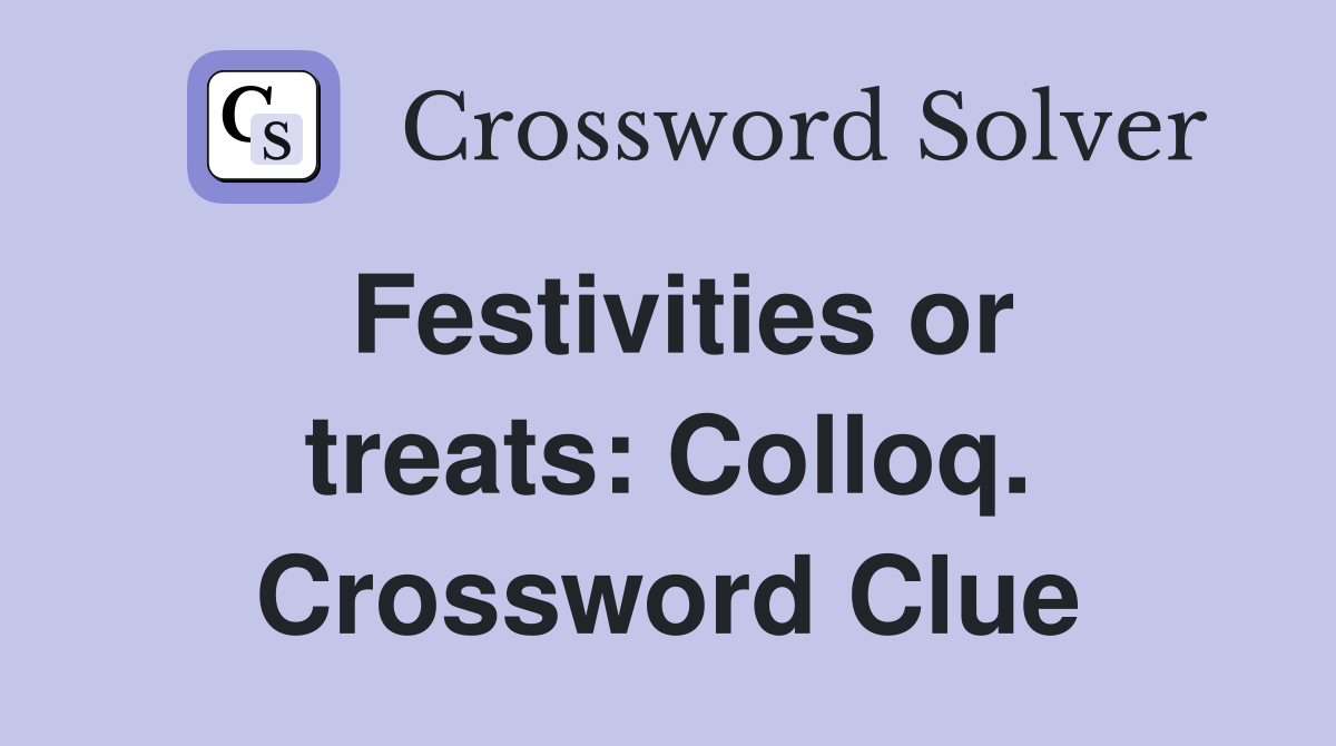 Festivities or treats: Colloq. Crossword Clue