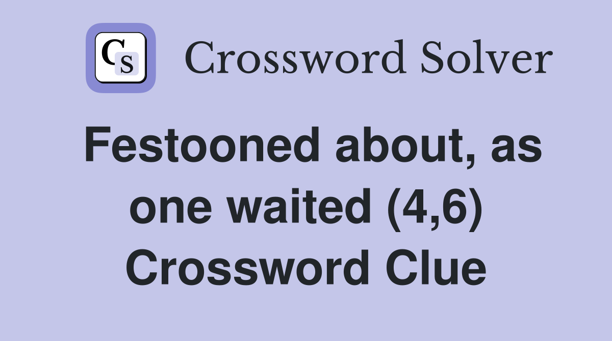 Festooned about, as one waited (4,6) Crossword Clue