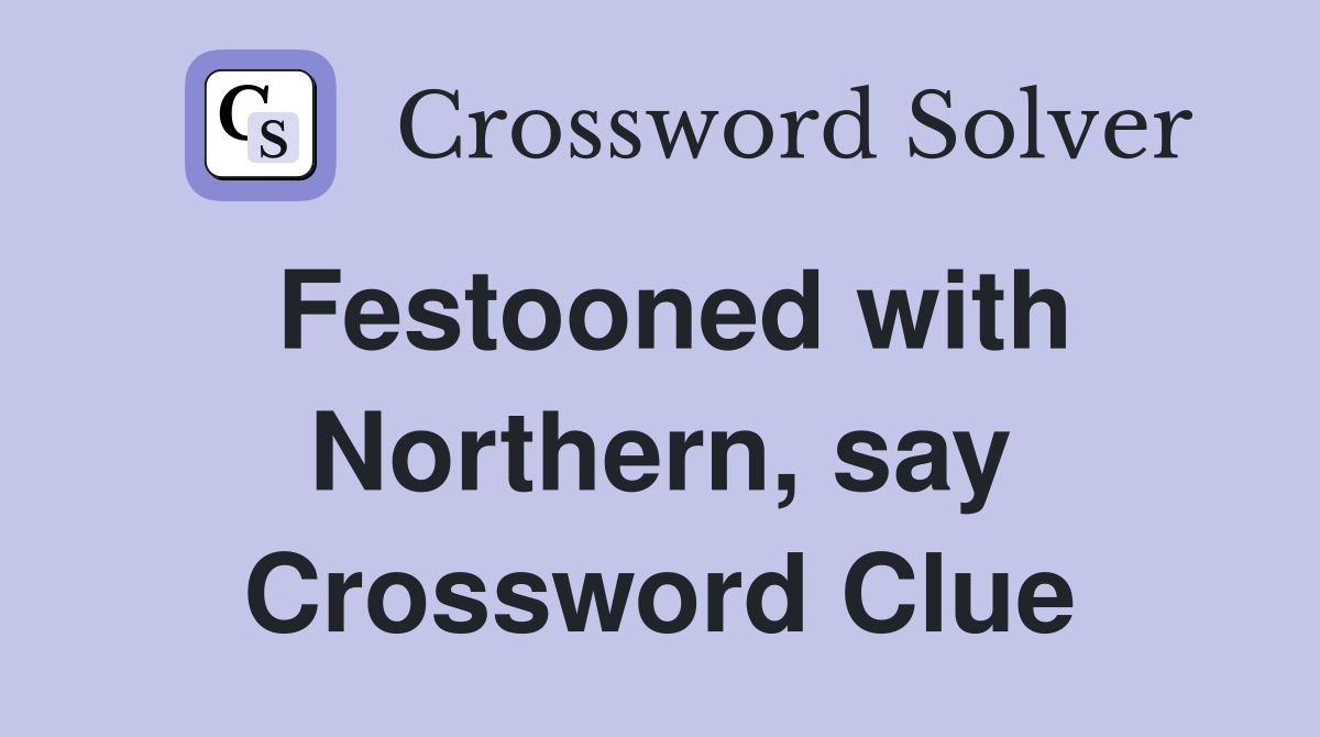 Festooned with Northern, say Crossword Clue