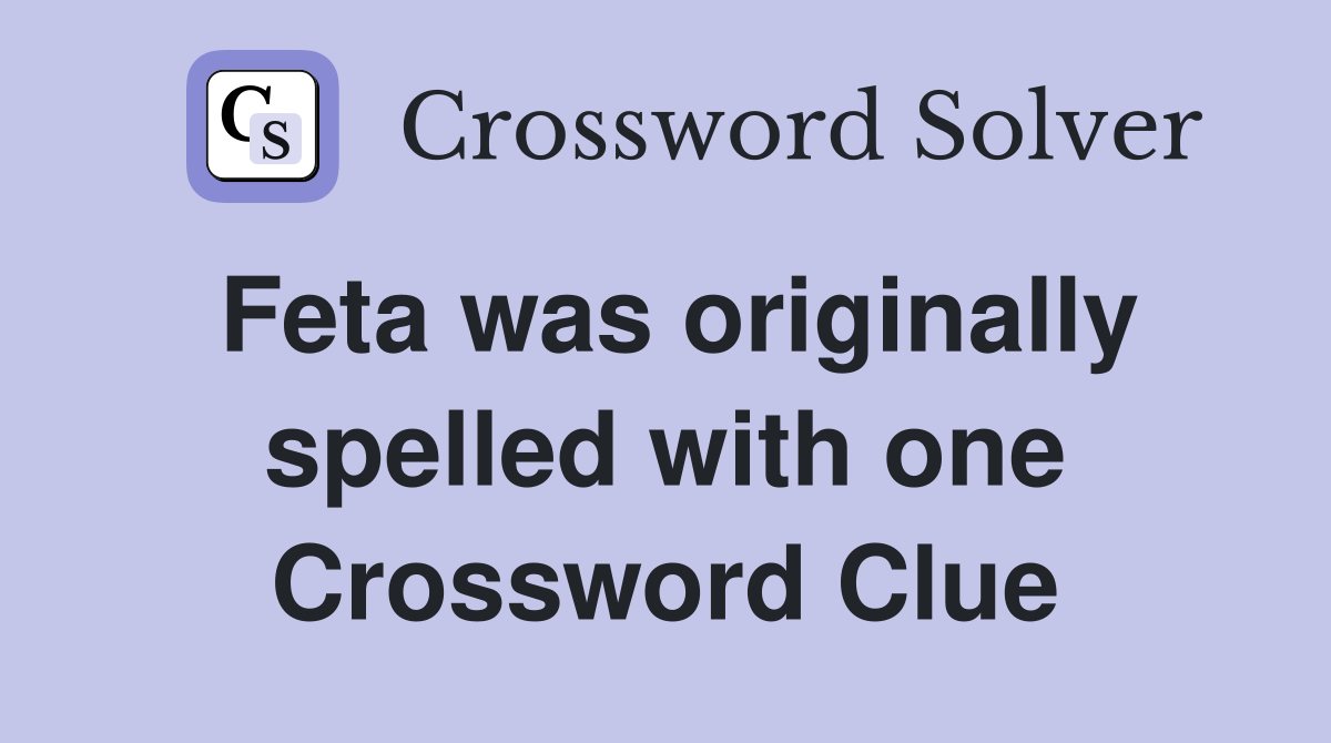 Feta was originally spelled with one Crossword Clue
