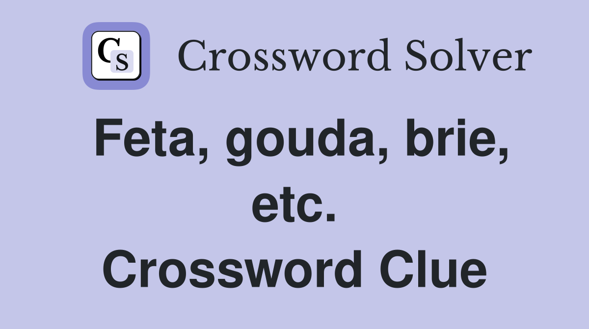 Feta, gouda, brie, etc. Crossword Clue