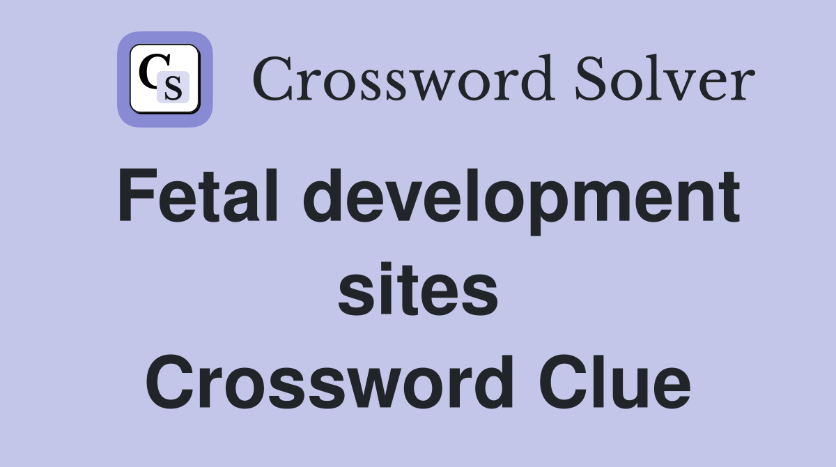 Fetal development sites Crossword Clue