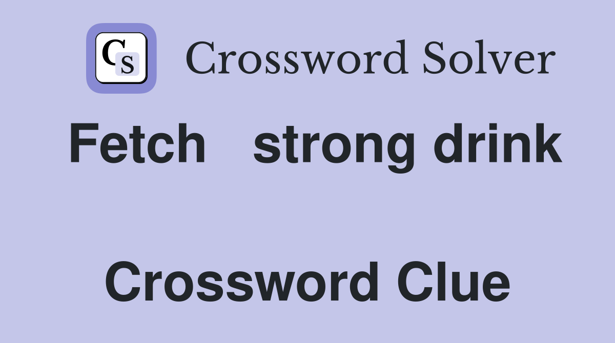 Fetch   strong drink  Crossword Clue