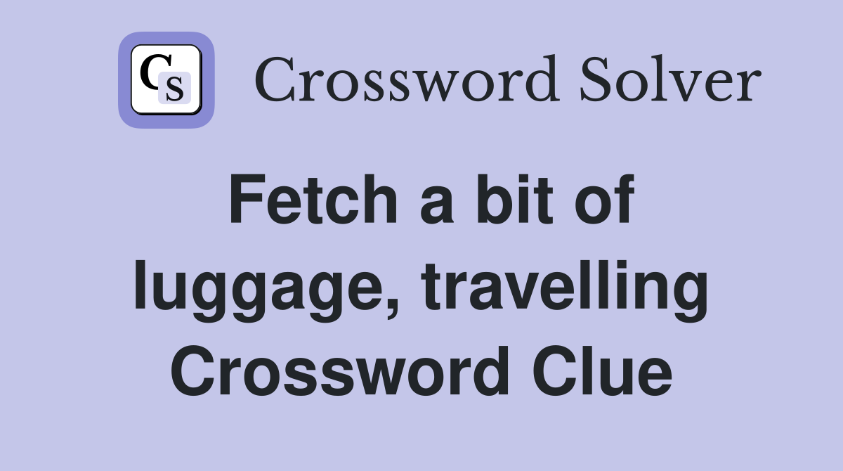 Fetch a bit of luggage, travelling Crossword Clue
