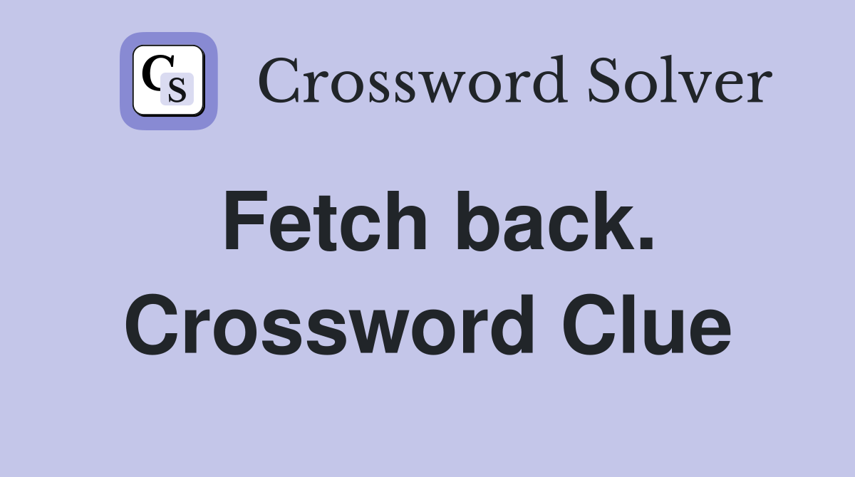 Fetch back. Crossword Clue