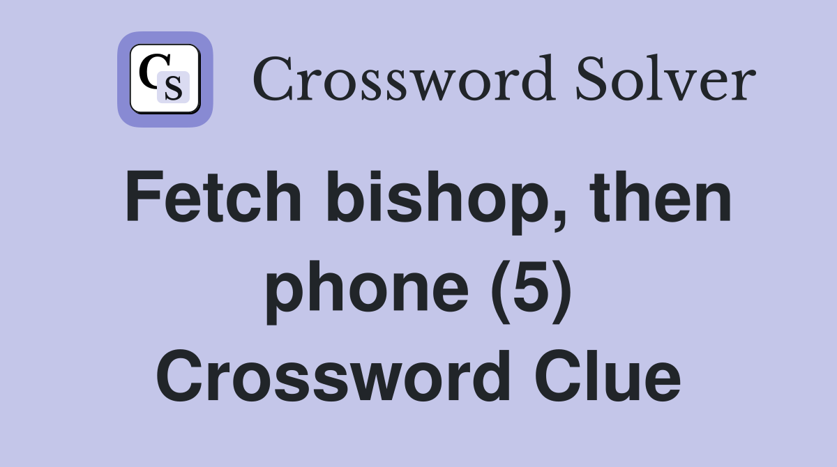 Fetch bishop, then phone (5) Crossword Clue