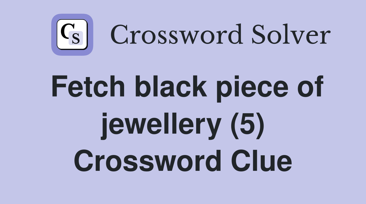 Fetch black piece of jewellery (5) Crossword Clue