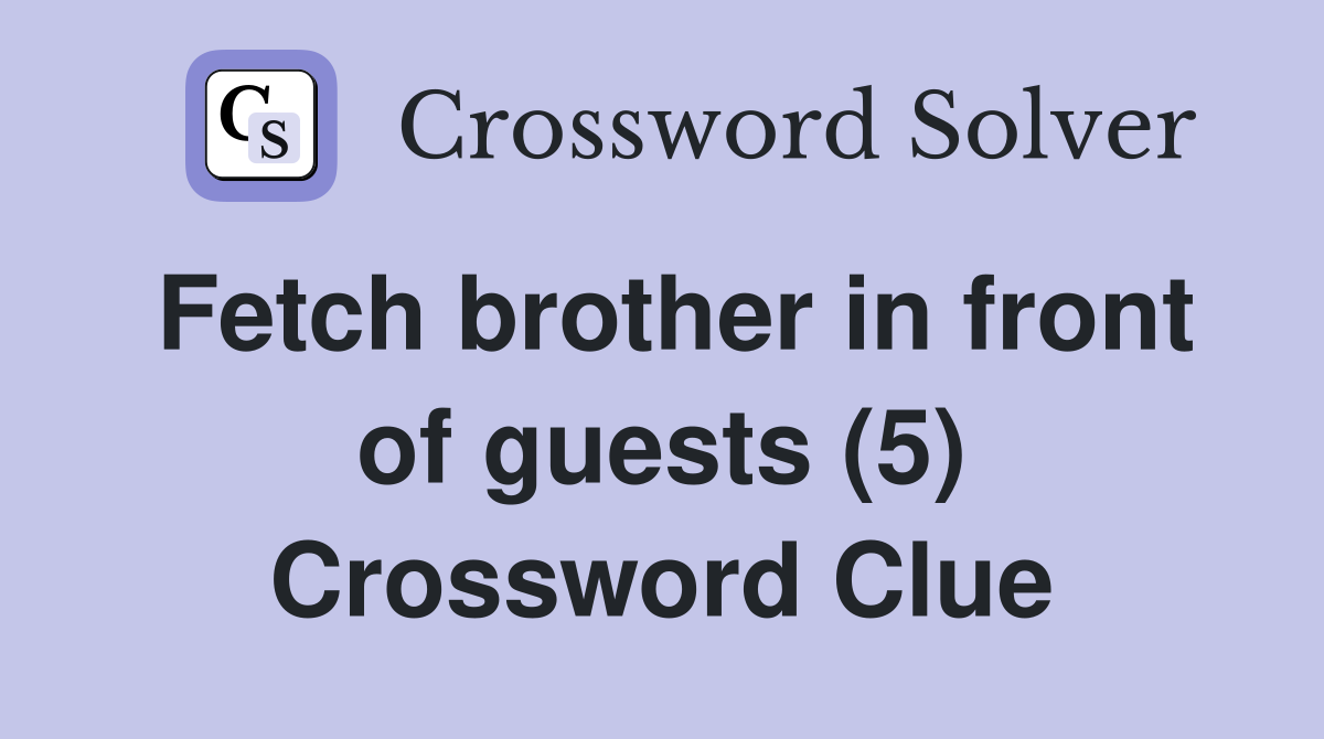 Fetch brother in front of guests (5) Crossword Clue