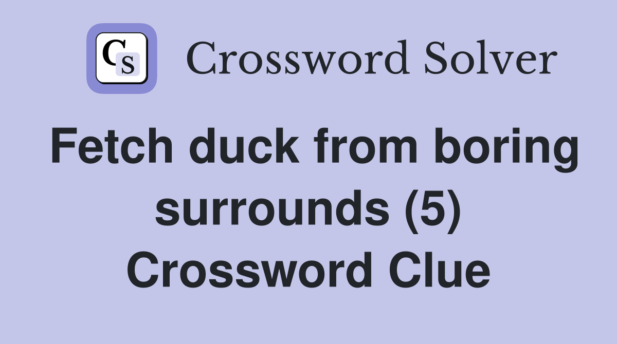 Fetch duck from boring surrounds (5) Crossword Clue