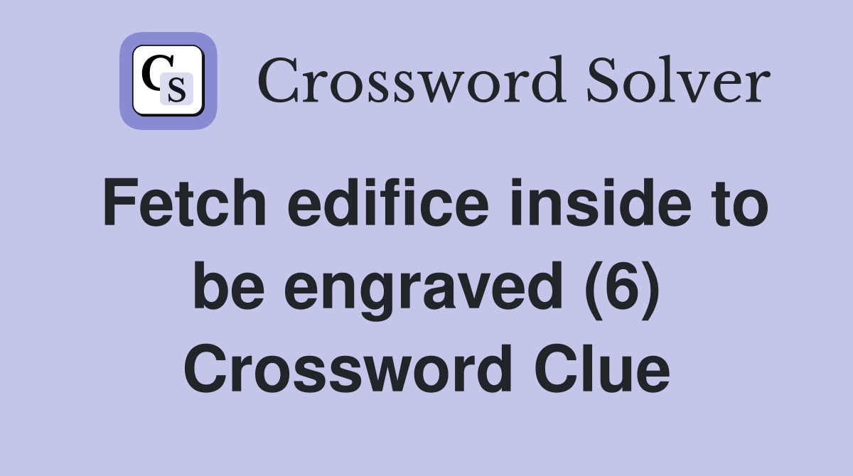 Fetch edifice inside to be engraved (6) Crossword Clue