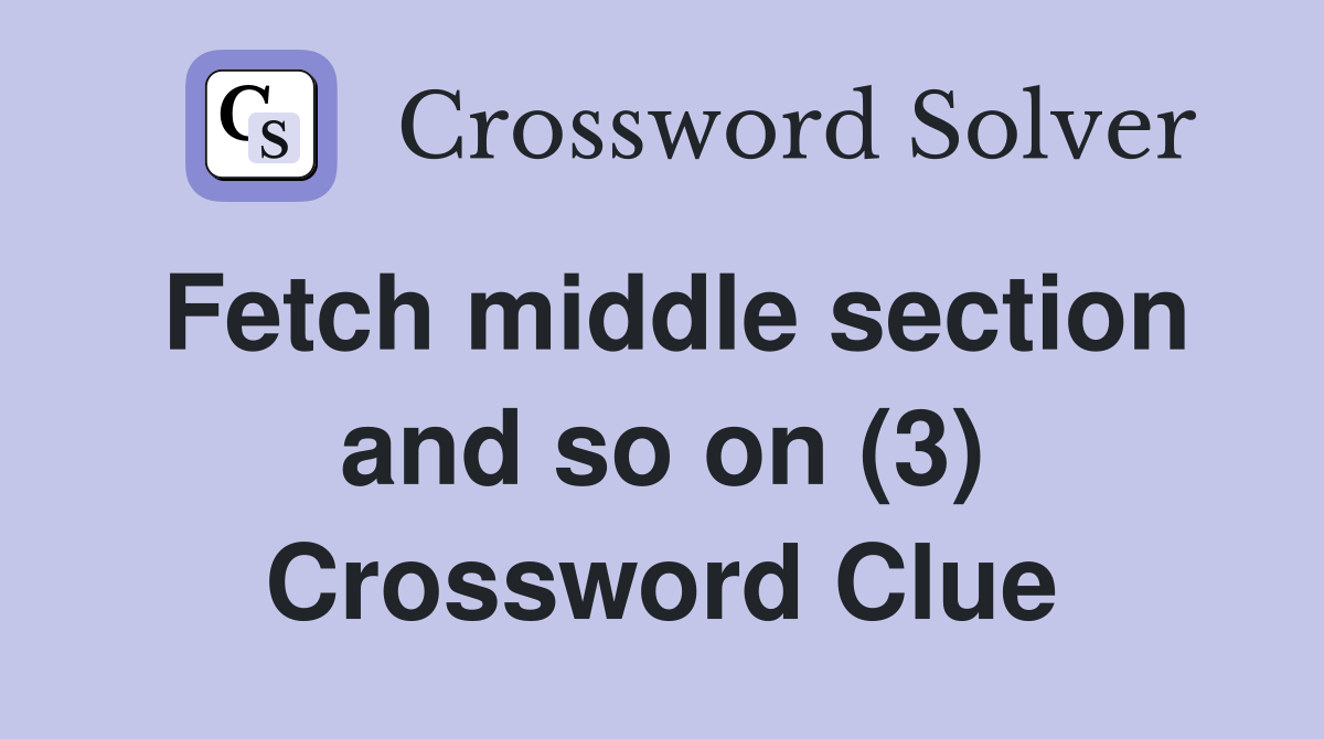 Fetch middle section and so on (3) Crossword Clue