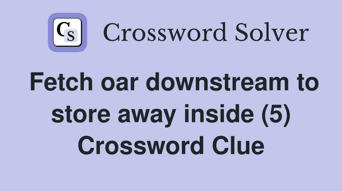 Fetch oar downstream to store away inside (5) Crossword Clue