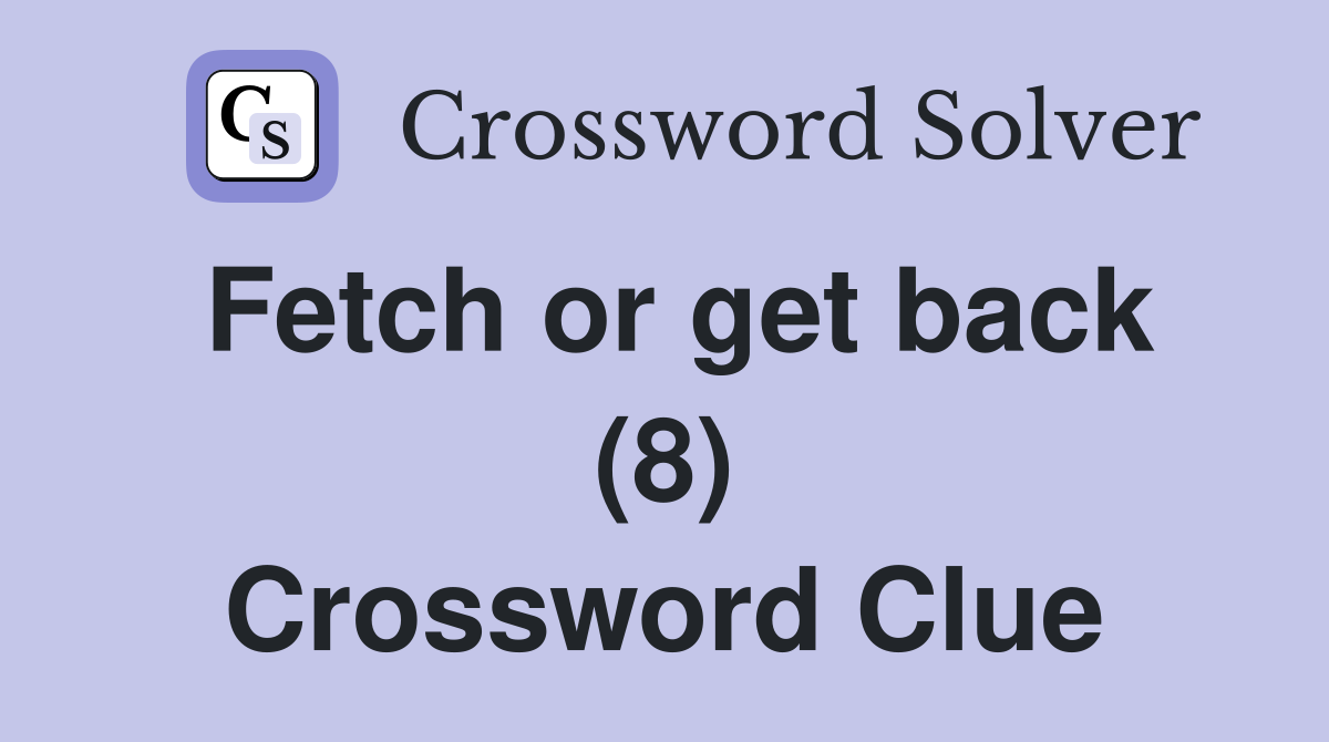 Fetch or get back (8) Crossword Clue