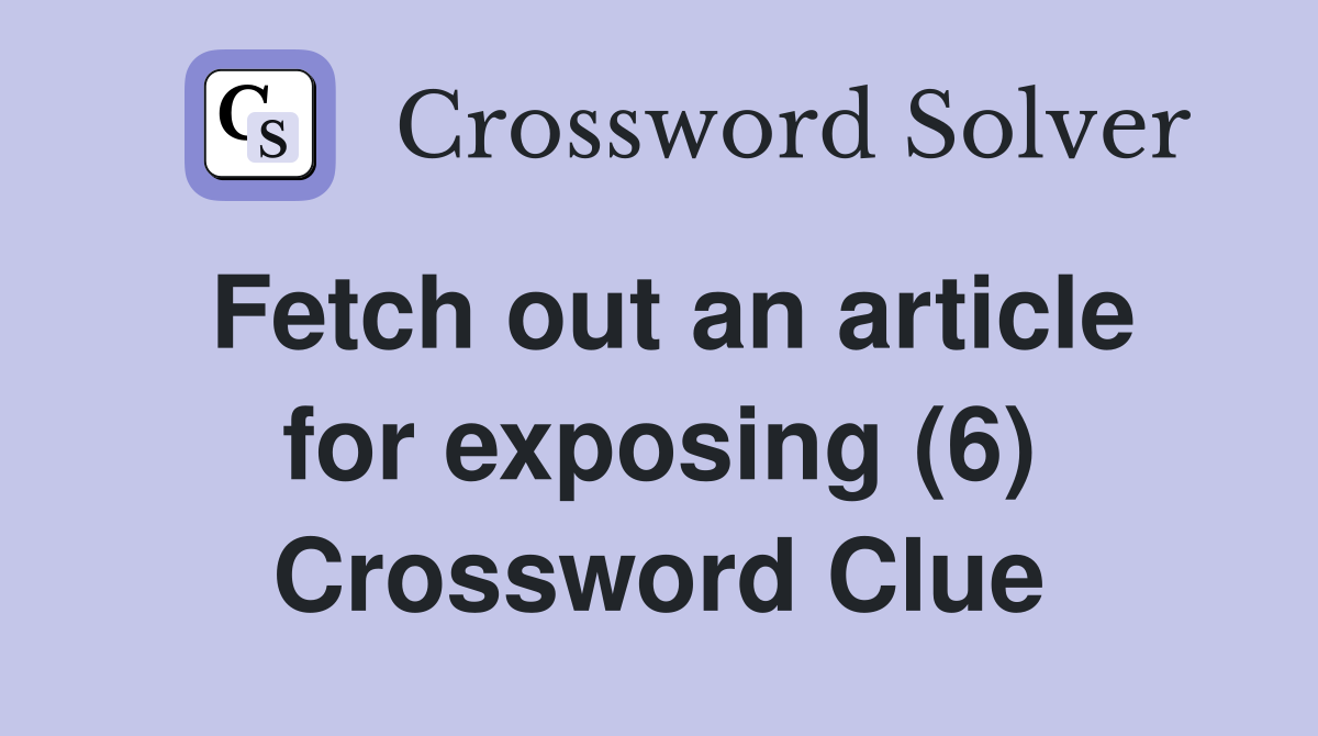 Fetch out an article for exposing (6) Crossword Clue