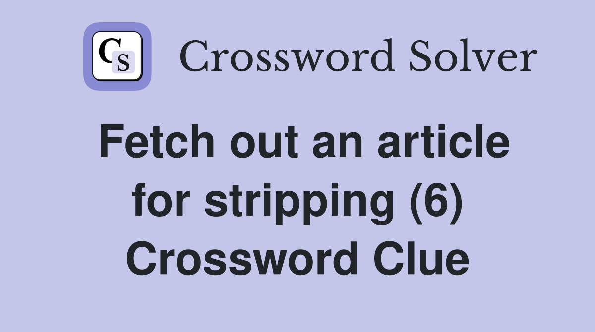 Fetch out an article for stripping (6) Crossword Clue