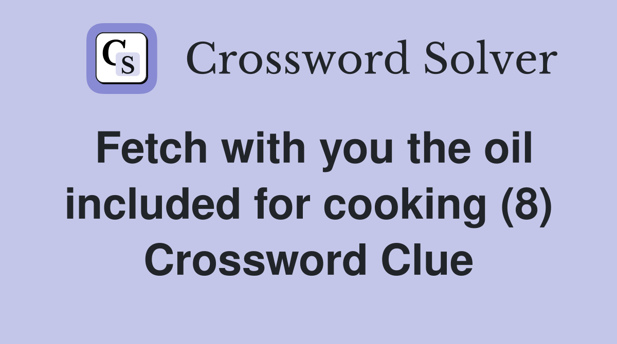 Fetch with you the oil included for cooking (8) Crossword Clue