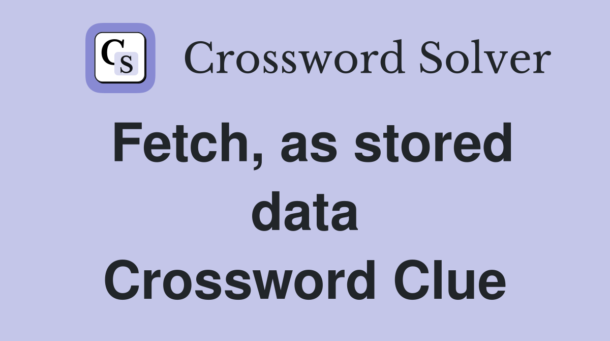 Fetch, as stored data Crossword Clue