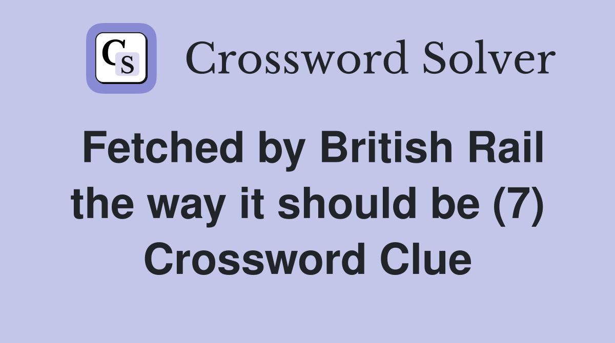Fetched by British Rail the way it should be (7) Crossword Clue