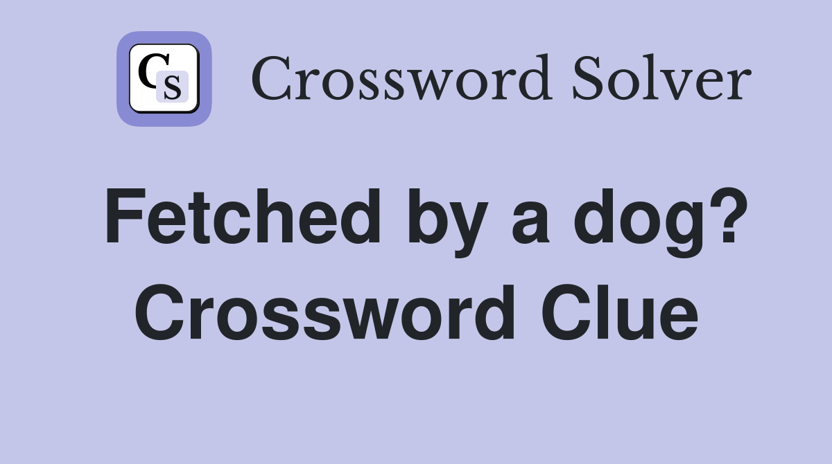 Fetched by a dog? Crossword Clue