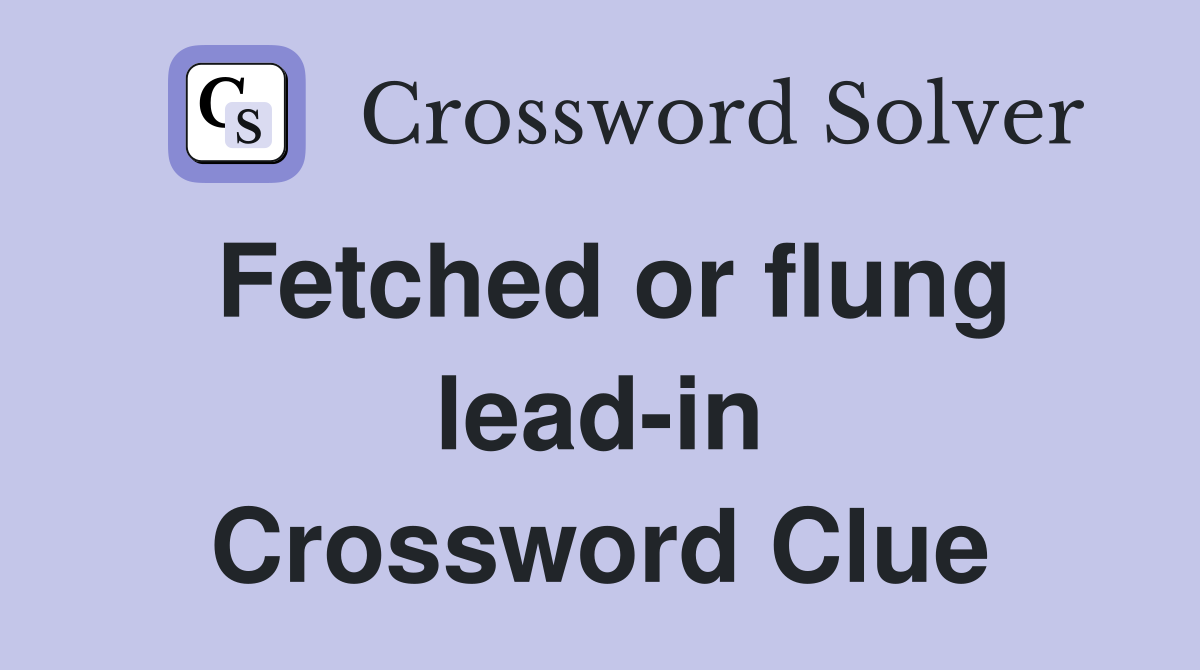 Fetched or flung lead-in Crossword Clue