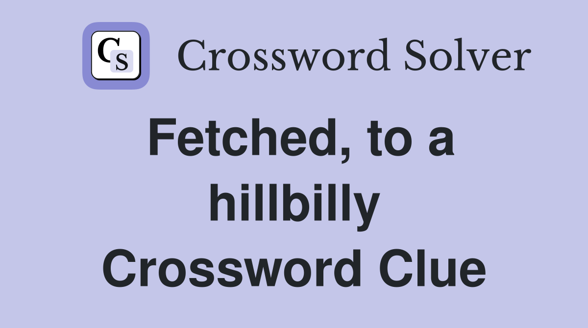 Fetched, to a hillbilly Crossword Clue