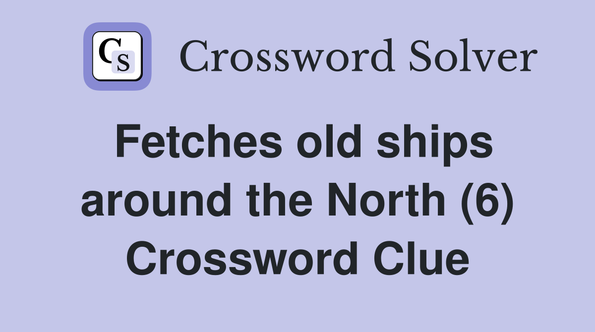 Fetches old ships around the North (6) Crossword Clue