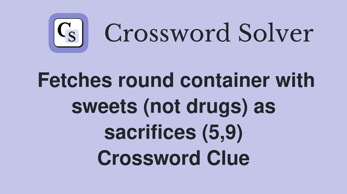 Fetches round container with sweets (not drugs) as sacrifices (5,9) Crossword Clue