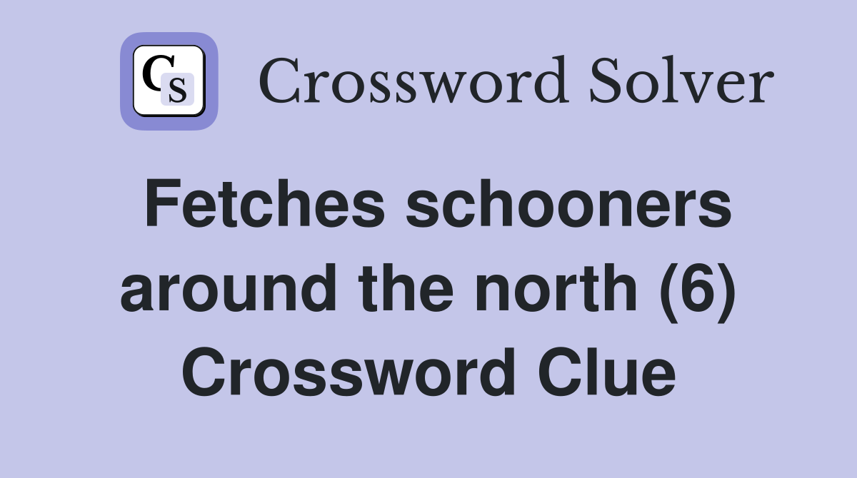 Fetches schooners around the north (6) Crossword Clue