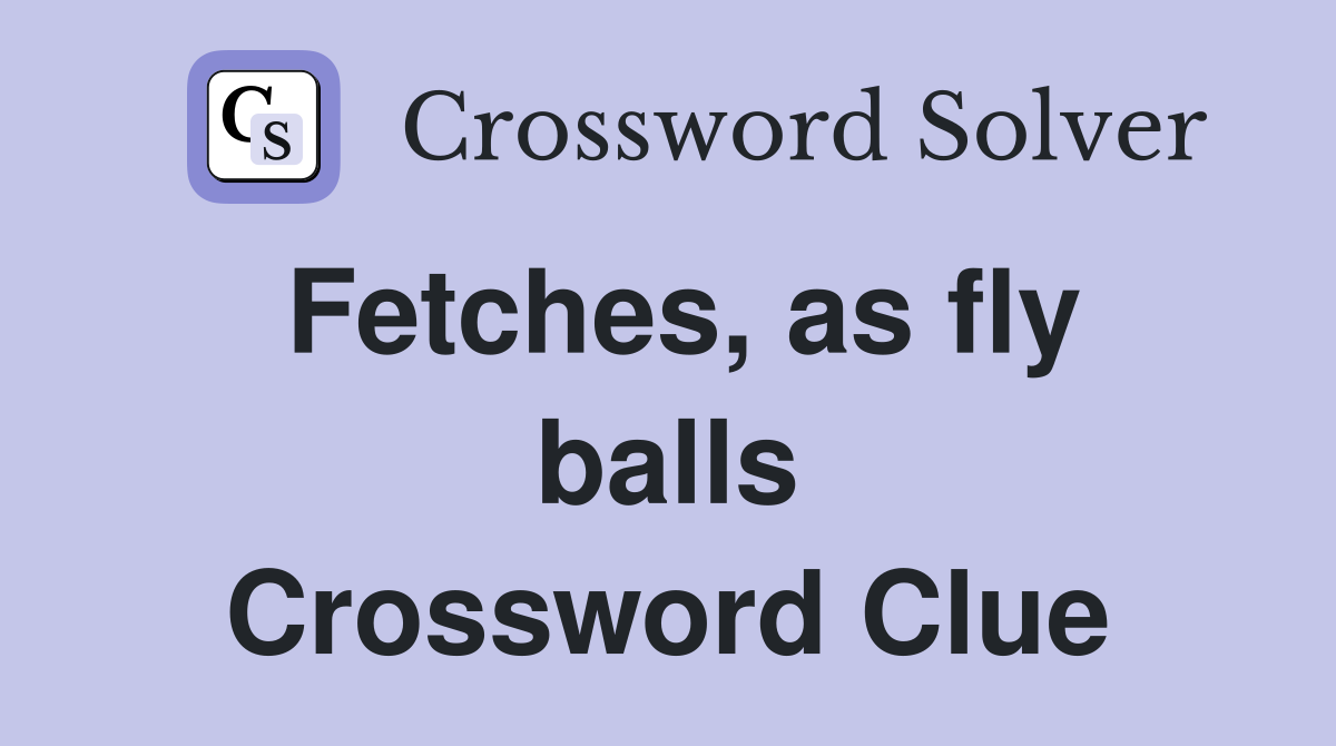 Fetches, as fly balls Crossword Clue