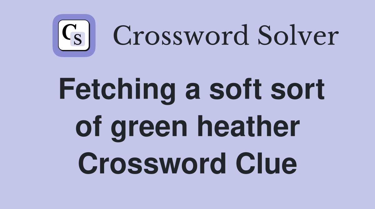 Fetching a soft sort of green heather Crossword Clue