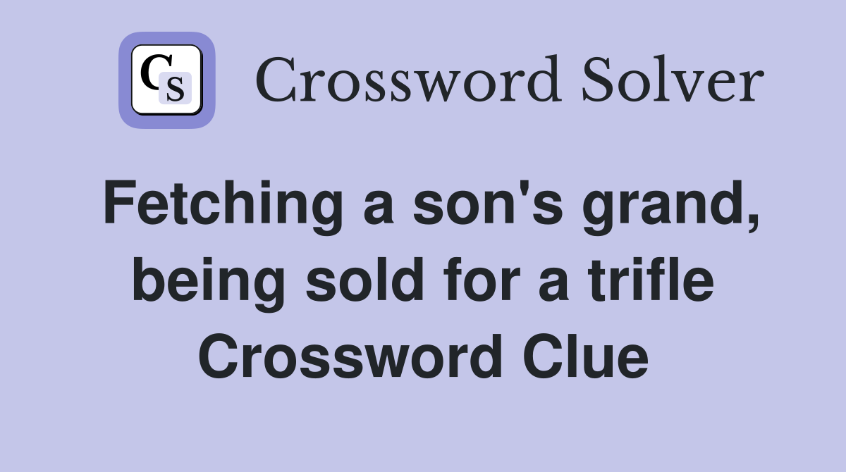 Fetching a son's grand, being sold for a trifle Crossword Clue