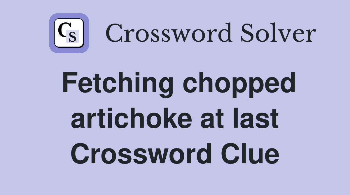 Fetching chopped artichoke at last Crossword Clue