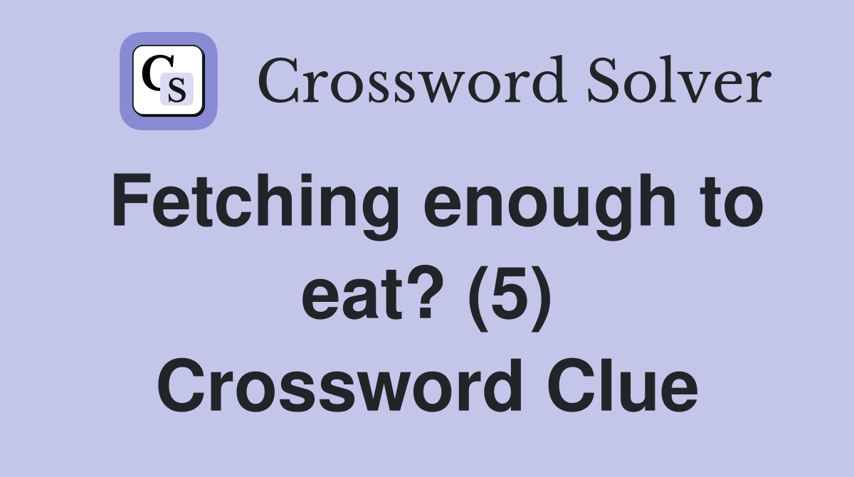 Fetching enough to eat? (5) Crossword Clue