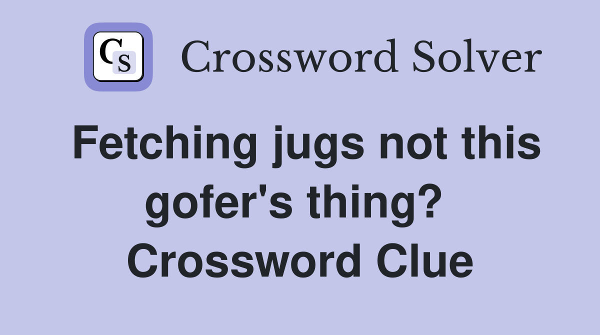 Fetching jugs not this gofer's thing?  Crossword Clue