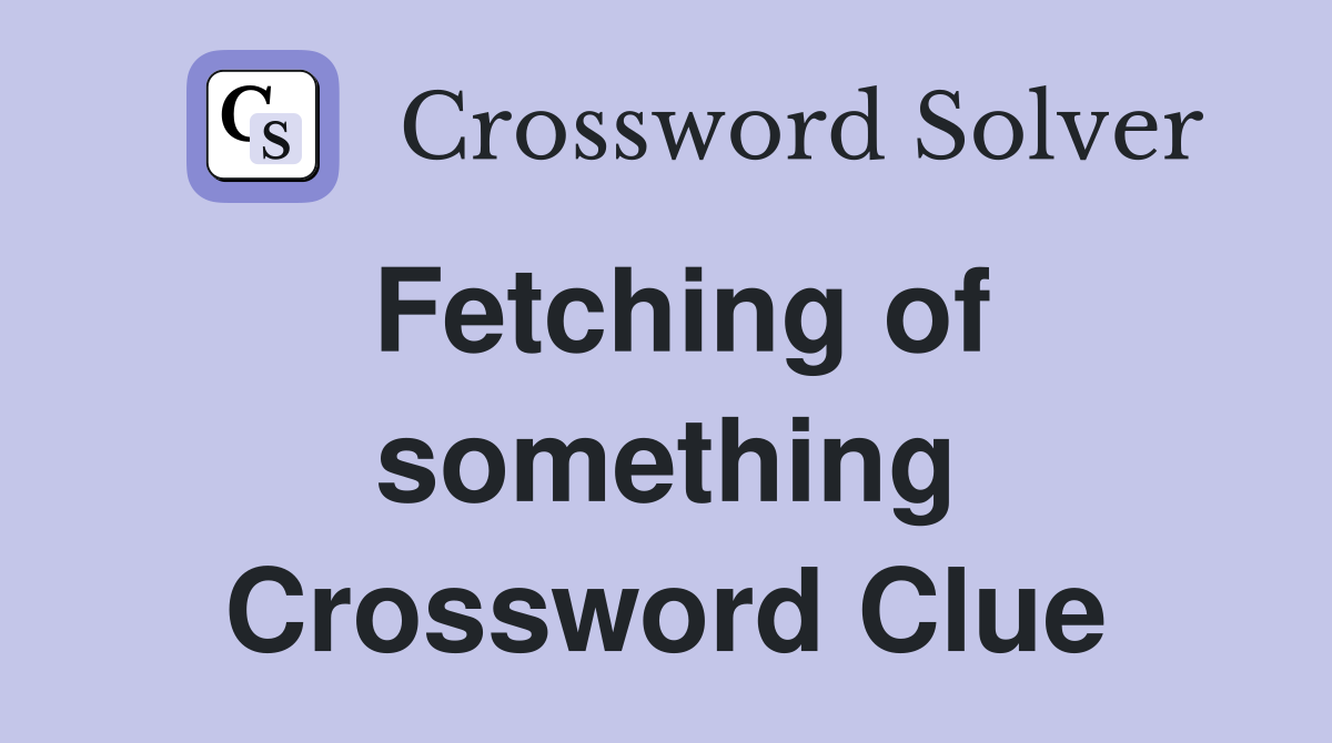 Fetching of something Crossword Clue