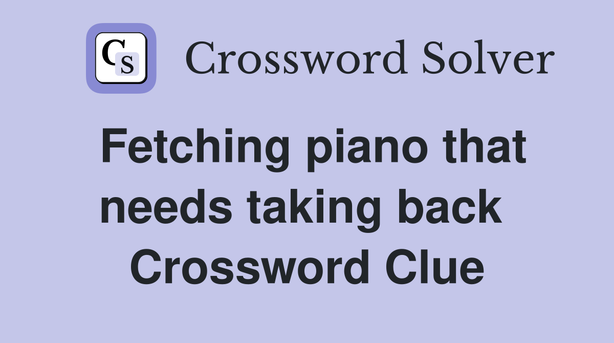 Fetching piano that needs taking back  Crossword Clue