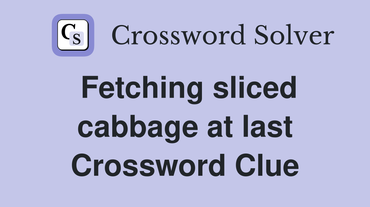Fetching sliced cabbage at last Crossword Clue
