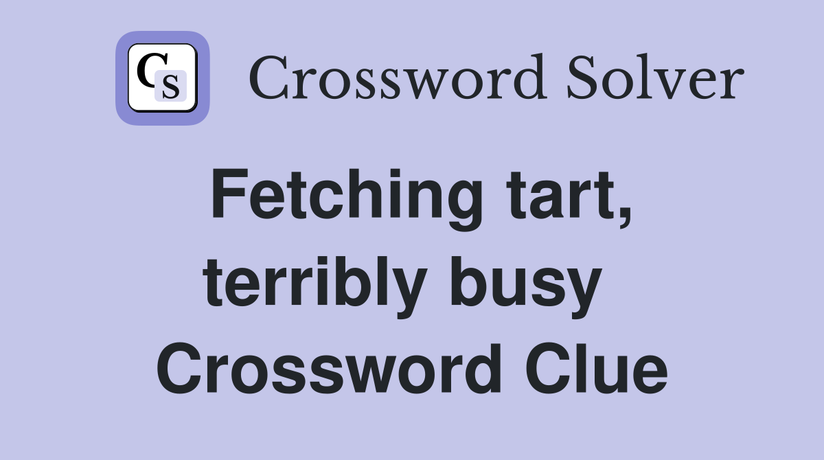 Fetching tart, terribly busy  Crossword Clue