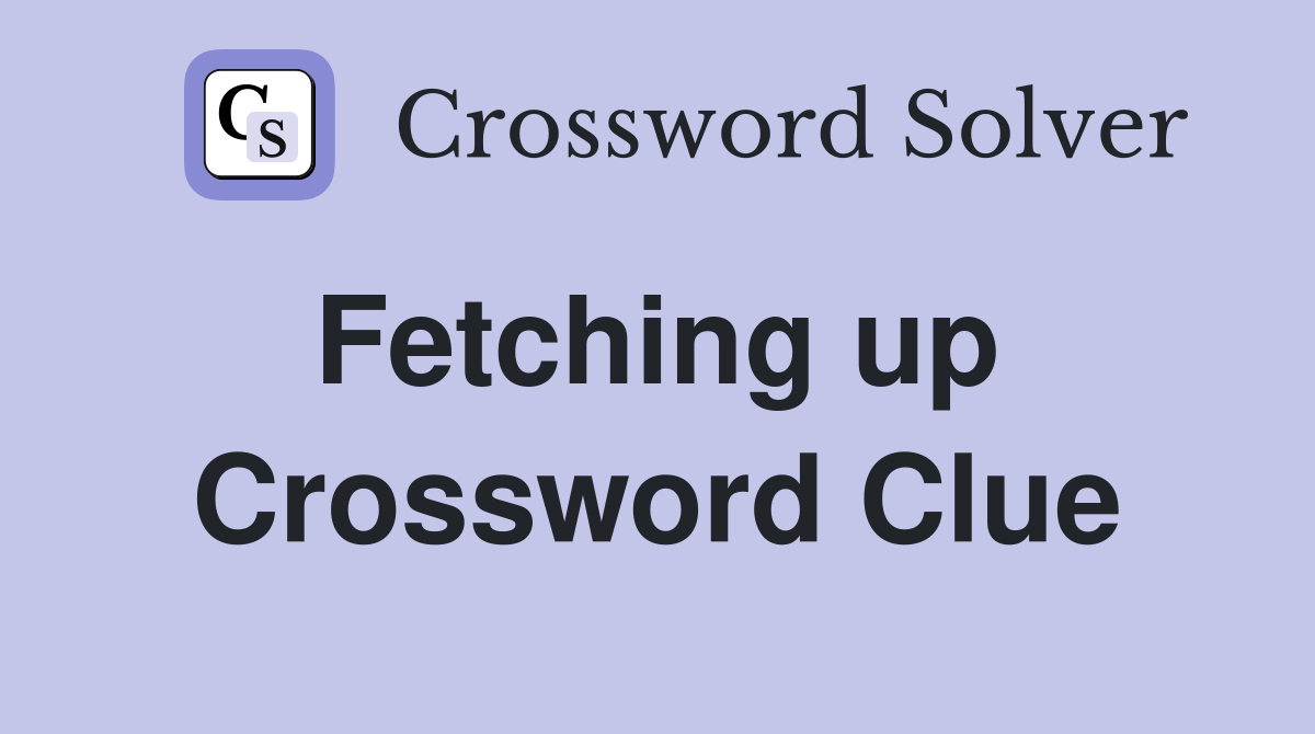 Fetching up  Crossword Clue
