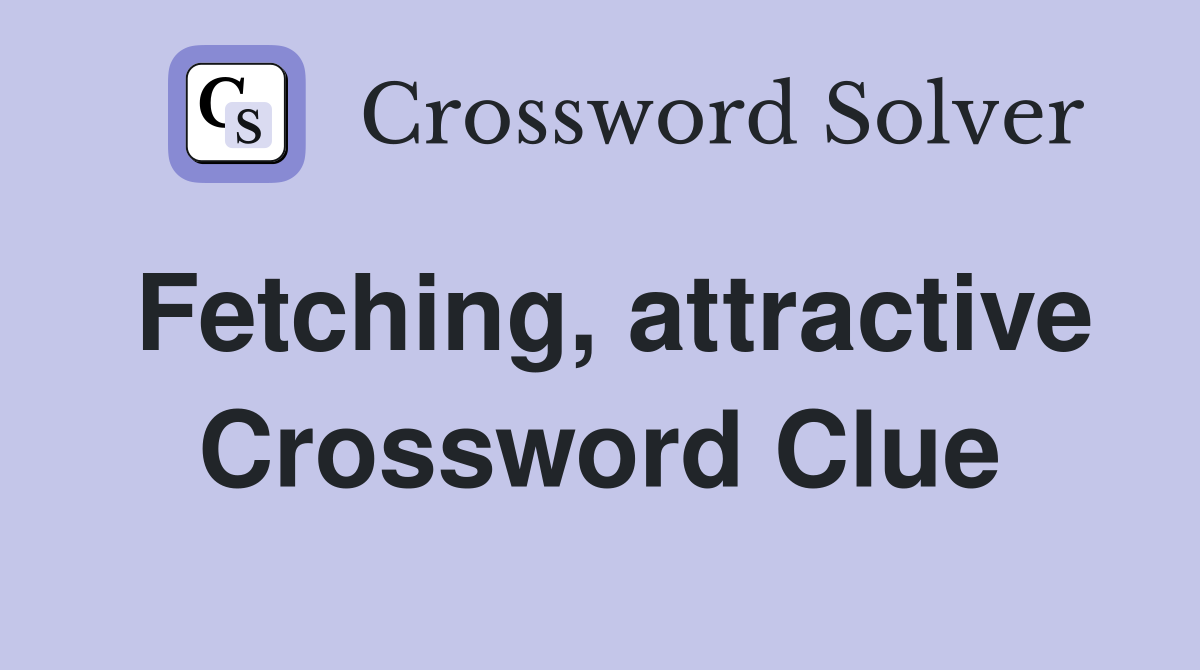 Fetching, attractive Crossword Clue