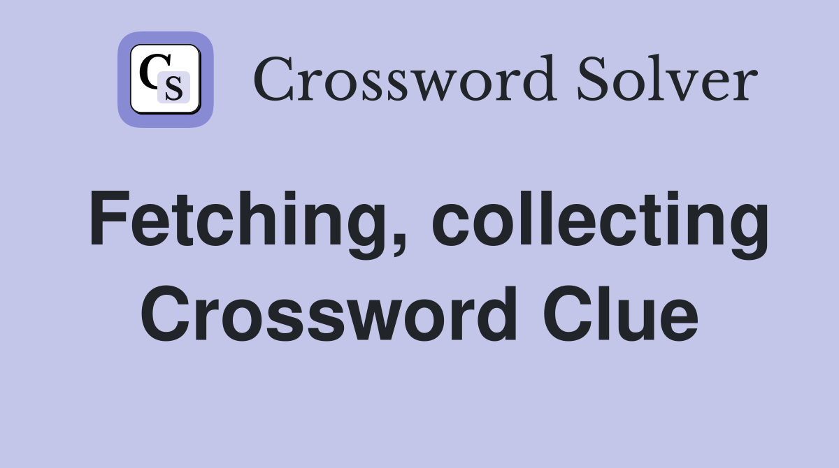 Fetching, collecting Crossword Clue