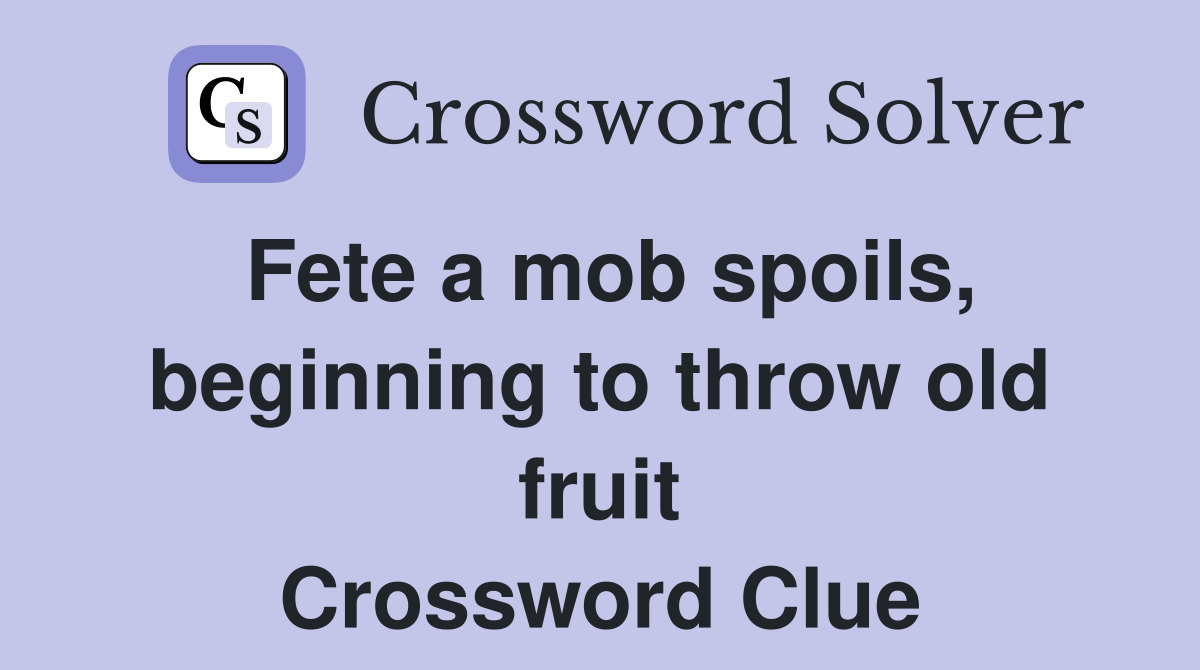 Fete a mob spoils, beginning to throw old fruit Crossword Clue
