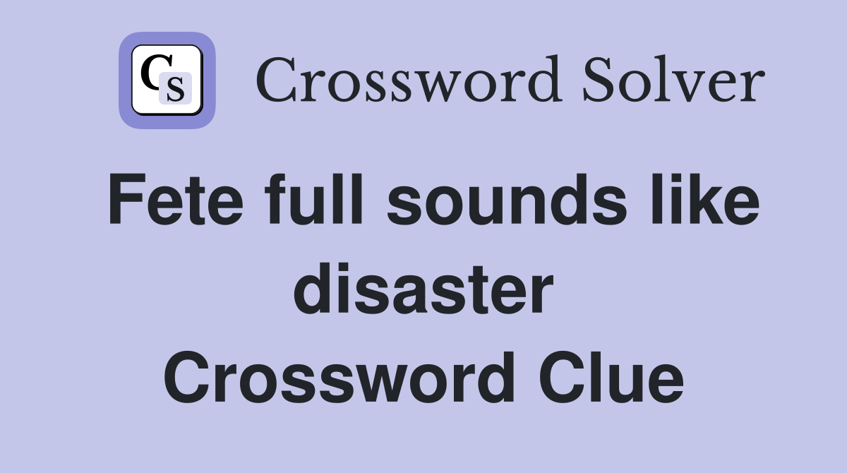 Fete full sounds like disaster Crossword Clue